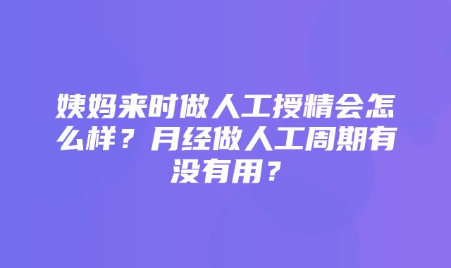 姨妈来时做人工授精会怎么样？月经做人工周期有没有用？