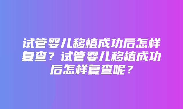 试管婴儿移植成功后怎样复查？试管婴儿移植成功后怎样复查呢？