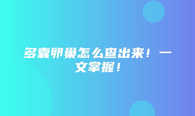 多囊卵巢怎么查出来！一文掌握！