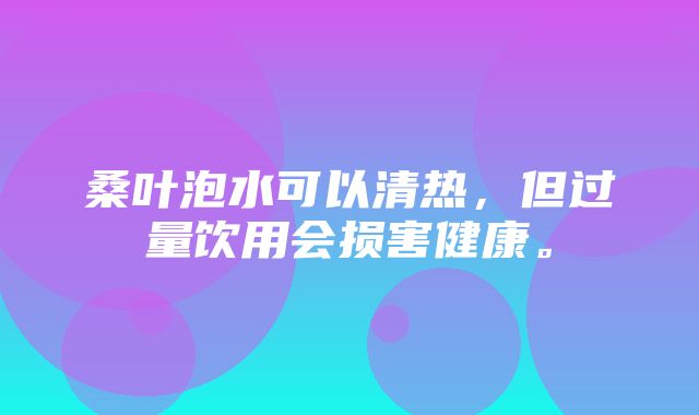 桑叶泡水可以清热，但过量饮用会损害健康。