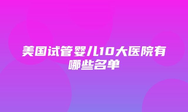 美国试管婴儿10大医院有哪些名单