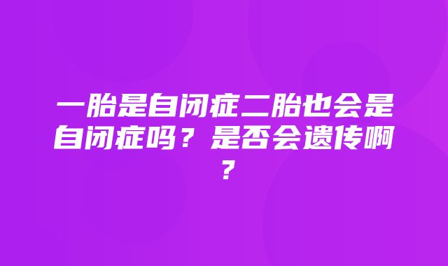 一胎是自闭症二胎也会是自闭症吗？是否会遗传啊？