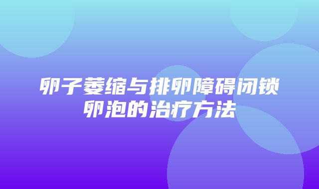 卵子萎缩与排卵障碍闭锁卵泡的治疗方法