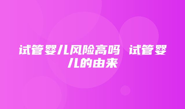 试管婴儿风险高吗 试管婴儿的由来