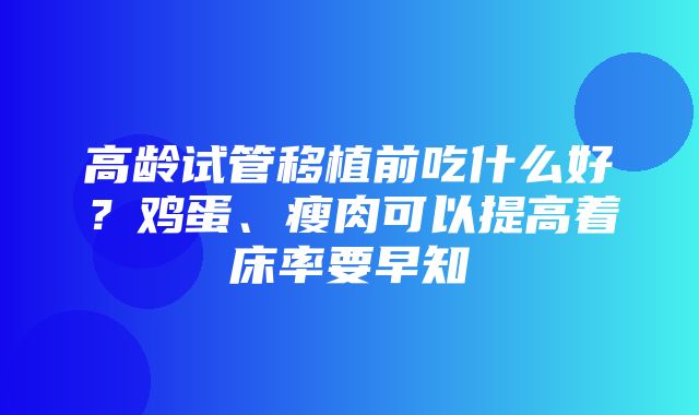 高龄试管移植前吃什么好？鸡蛋、瘦肉可以提高着床率要早知