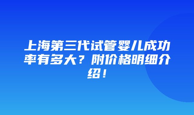 上海第三代试管婴儿成功率有多大？附价格明细介绍！