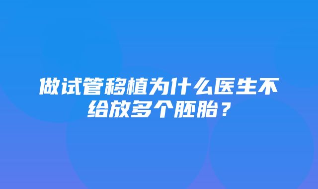 做试管移植为什么医生不给放多个胚胎？