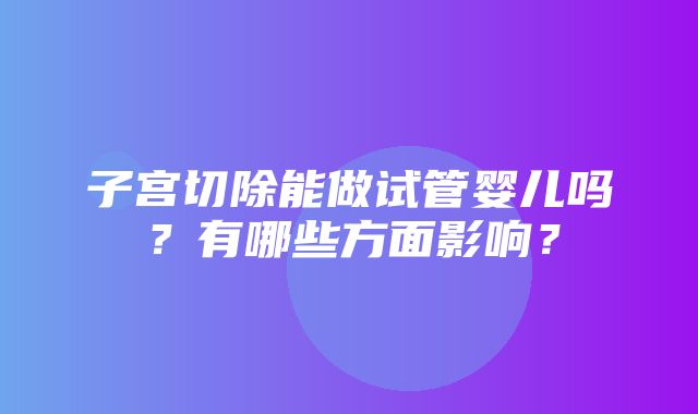 子宫切除能做试管婴儿吗？有哪些方面影响？