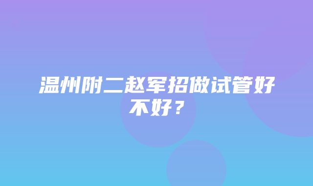 温州附二赵军招做试管好不好？