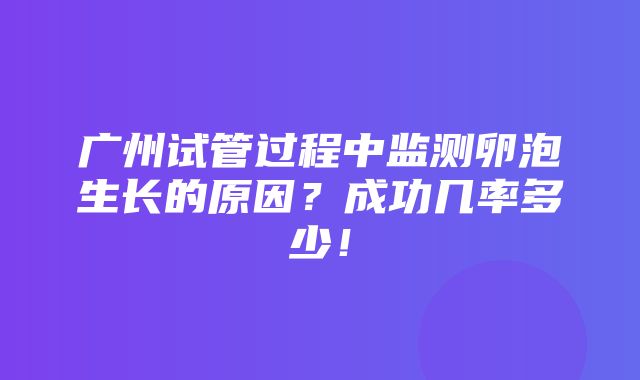 广州试管过程中监测卵泡生长的原因？成功几率多少！