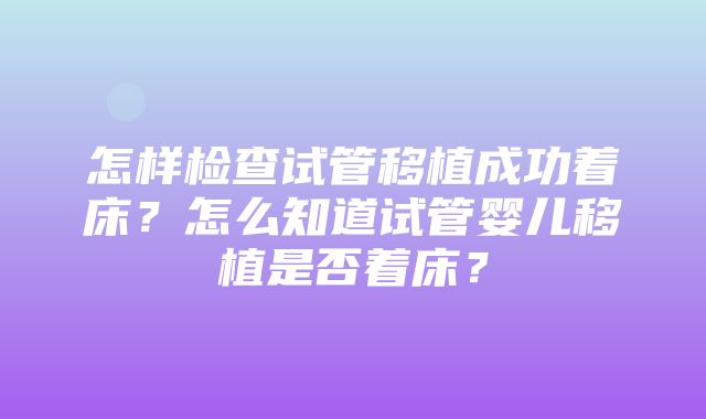 怎样检查试管移植成功着床？怎么知道试管婴儿移植是否着床？