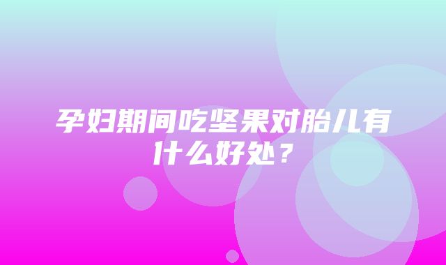 孕妇期间吃坚果对胎儿有什么好处？