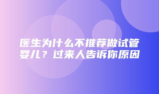 医生为什么不推荐做试管婴儿？过来人告诉你原因