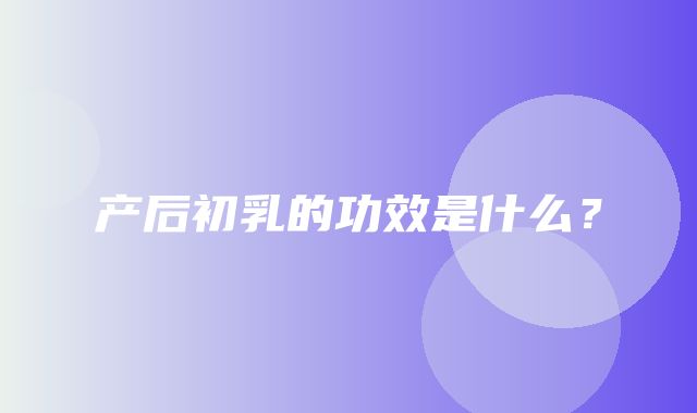 产后初乳的功效是什么？