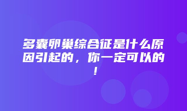 多囊卵巢综合征是什么原因引起的，你一定可以的！