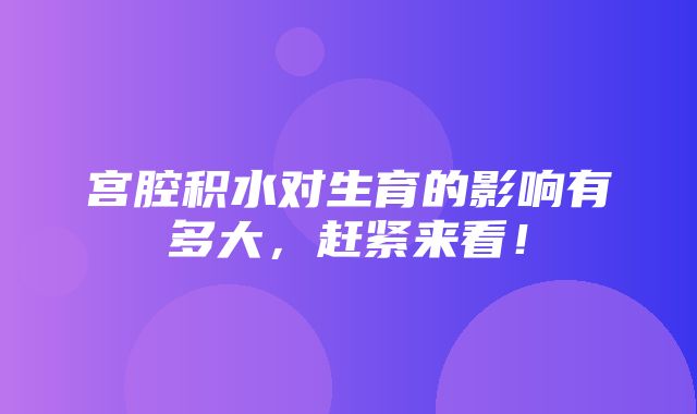 宫腔积水对生育的影响有多大，赶紧来看！