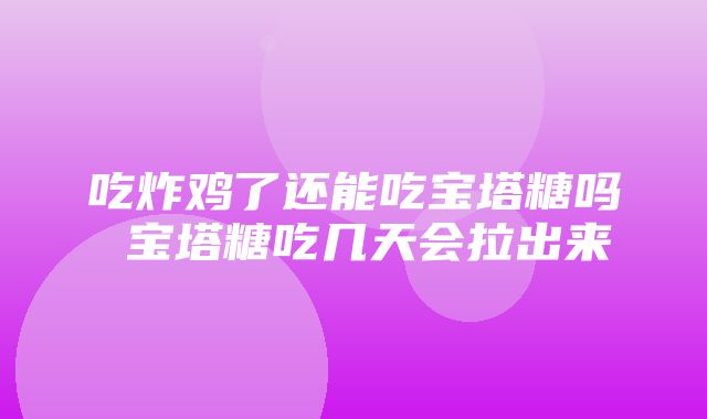 吃炸鸡了还能吃宝塔糖吗 宝塔糖吃几天会拉出来