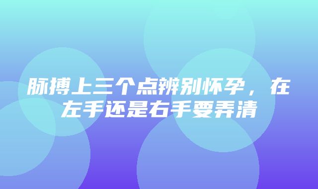 脉搏上三个点辨别怀孕，在左手还是右手要弄清