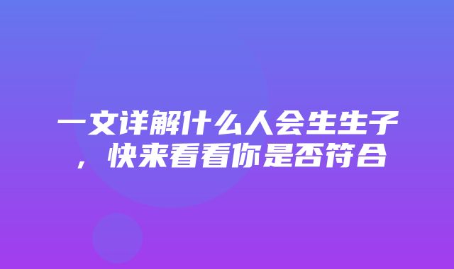 一文详解什么人会生生子，快来看看你是否符合