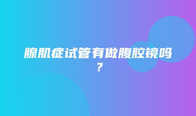 腺肌症试管有做腹腔镜吗？