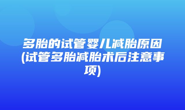 多胎的试管婴儿减胎原因(试管多胎减胎术后注意事项)