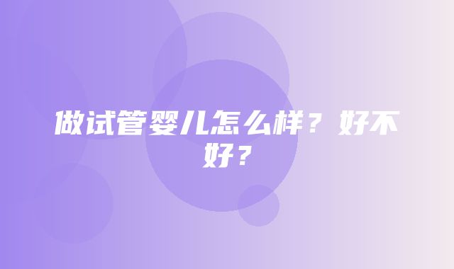 做试管婴儿怎么样？好不好？