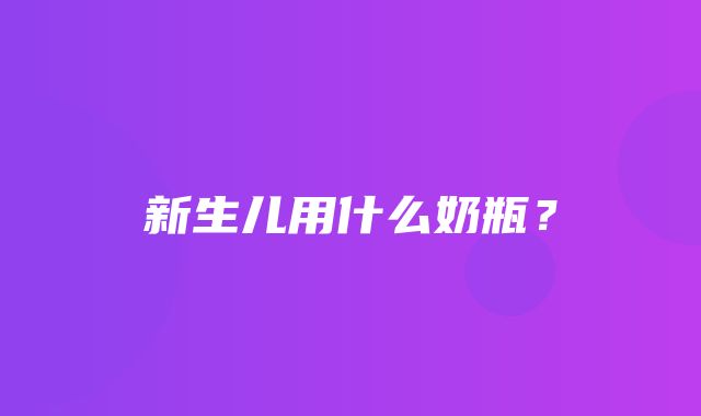 新生儿用什么奶瓶？