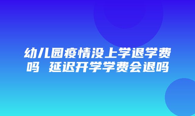 幼儿园疫情没上学退学费吗 延迟开学学费会退吗