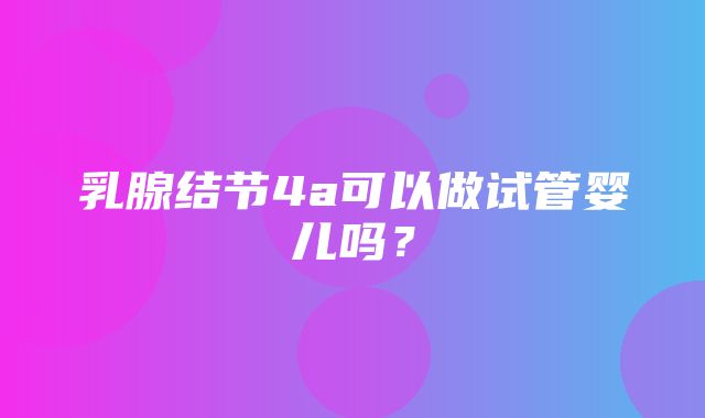 乳腺结节4a可以做试管婴儿吗？