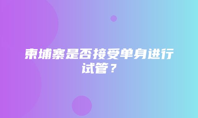 柬埔寨是否接受单身进行试管？