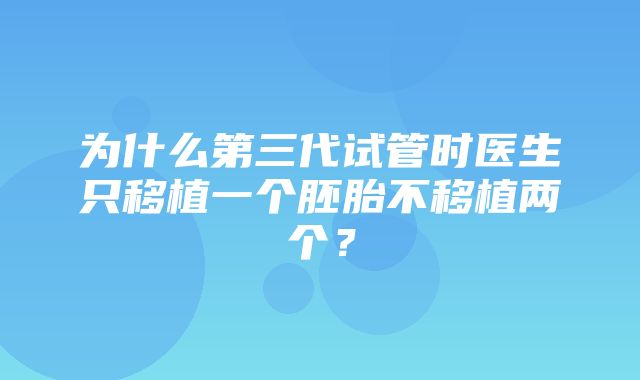 为什么第三代试管时医生只移植一个胚胎不移植两个？