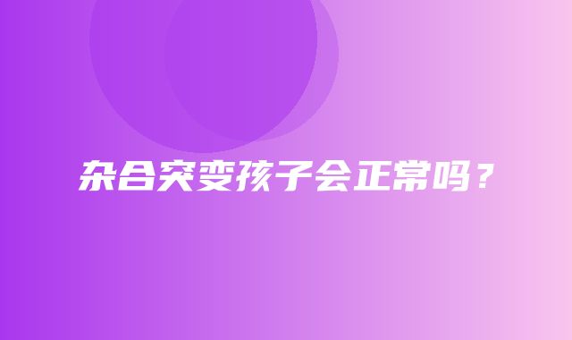 杂合突变孩子会正常吗？