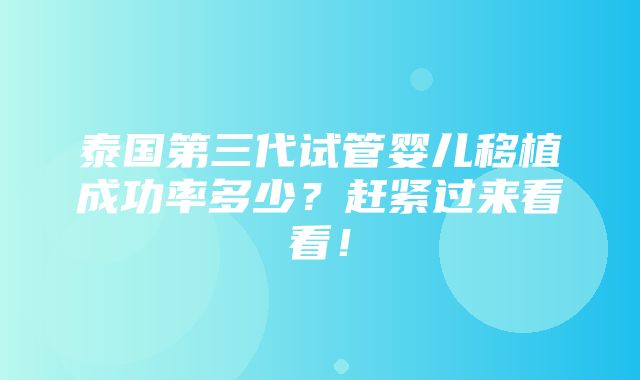 泰国第三代试管婴儿移植成功率多少？赶紧过来看看！