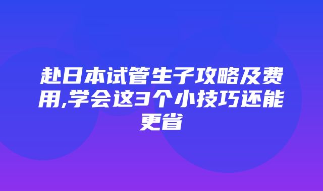 赴日本试管生子攻略及费用,学会这3个小技巧还能更省