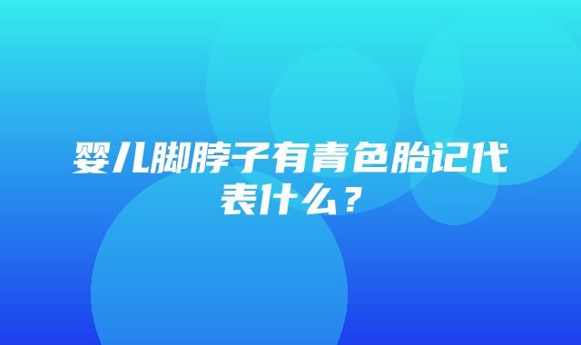 婴儿脚脖子有青色胎记代表什么？