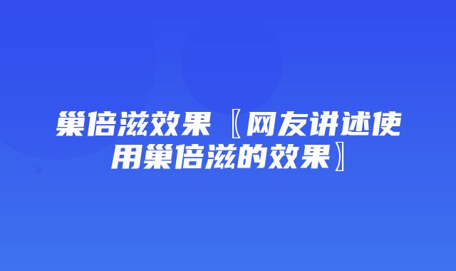 巢倍滋效果〖网友讲述使用巢倍滋的效果〗