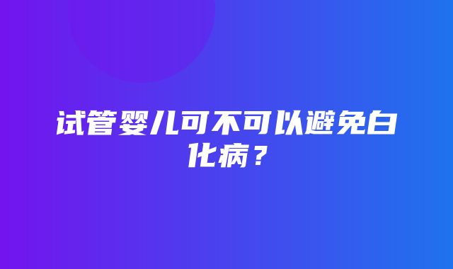 试管婴儿可不可以避免白化病？