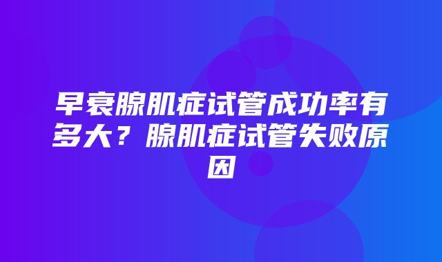 早衰腺肌症试管成功率有多大？腺肌症试管失败原因