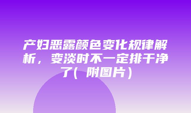 产妇恶露颜色变化规律解析，变淡时不一定排干净了( 附图片）