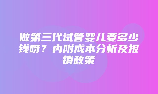 做第三代试管婴儿要多少钱呀？内附成本分析及报销政策