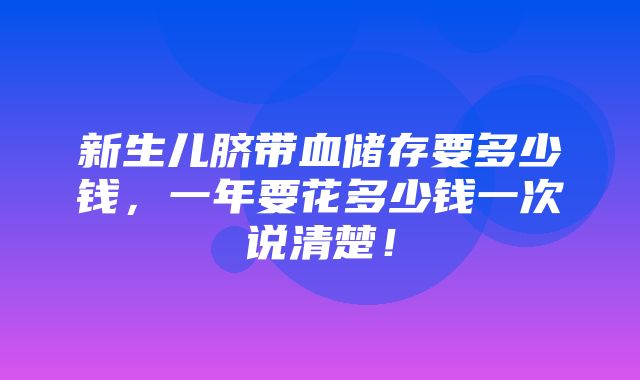 新生儿脐带血储存要多少钱，一年要花多少钱一次说清楚！