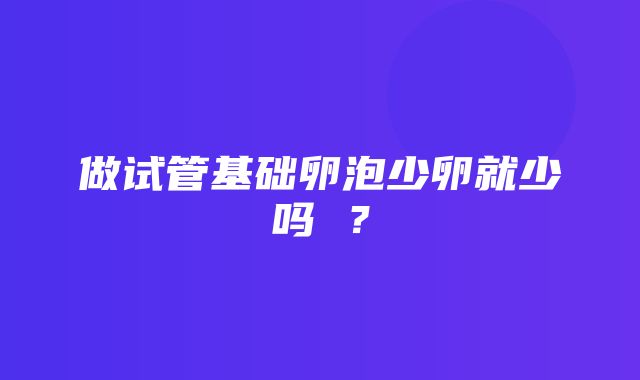 做试管基础卵泡少卵就少吗 ？