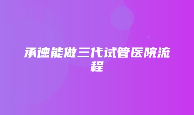 承德能做三代试管医院流程