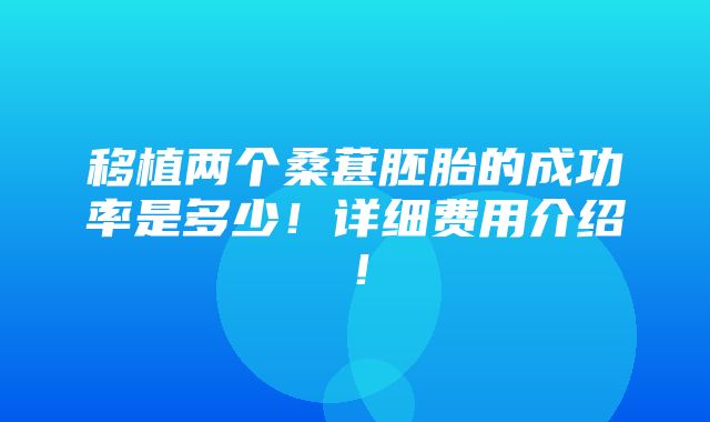 移植两个桑葚胚胎的成功率是多少！详细费用介绍！