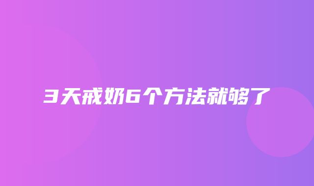 3天戒奶6个方法就够了