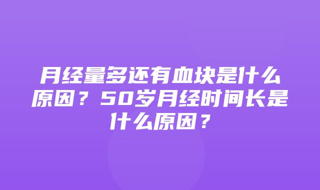 月经量多还有血块是什么原因？50岁月经时间长是什么原因？