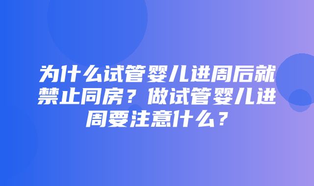 为什么试管婴儿进周后就禁止同房？做试管婴儿进周要注意什么？