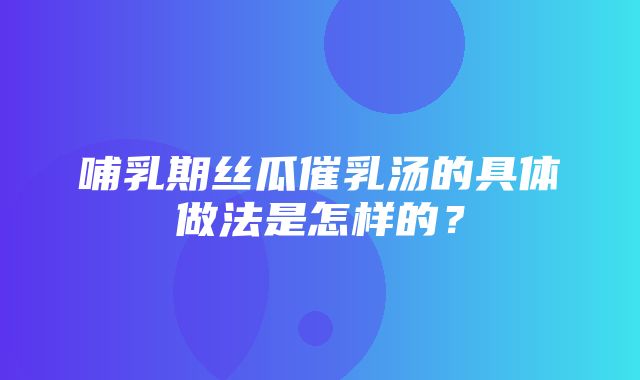 哺乳期丝瓜催乳汤的具体做法是怎样的？