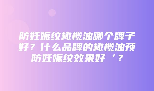 防妊娠纹橄榄油哪个牌子好？什么品牌的橄榄油预防妊娠纹效果好‘？