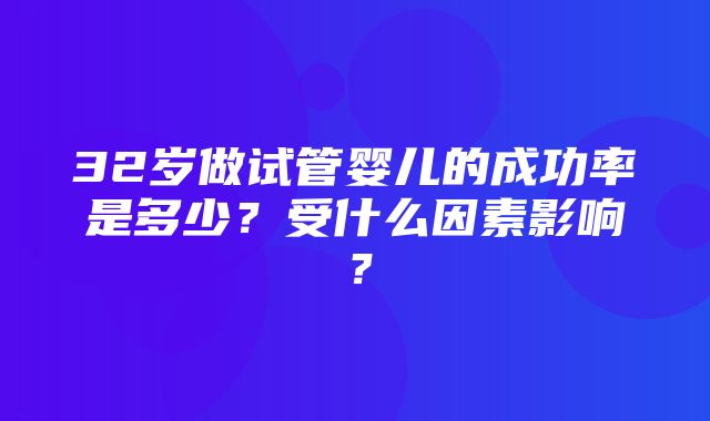 32岁做试管婴儿的成功率是多少？受什么因素影响？